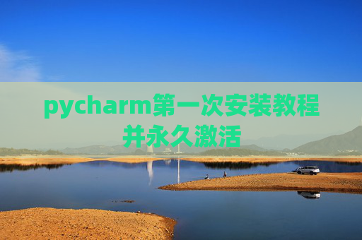 pycharm第一次安装教程并永久激活